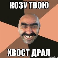 козу твою хвост драл