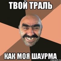 твой траль как моя шаурма