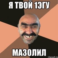 я твой 1эгу мазолил