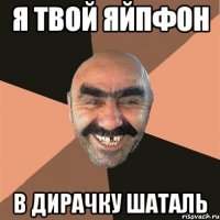я твой яйпфон в дирачку шаталь