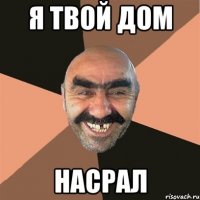 я твой дом насрал