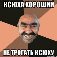 ксюха хороший не трогать ксюху