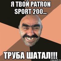 Я твой Patron Sport 200... ТРУБА ШАТАЛ!!!