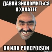 ДАВАЙ ЗНАКОМИТЬСЯ Я ХАЛАТЕГ НУ ИЛИ PurePoison