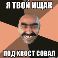 Я твой ищак под хвост совал