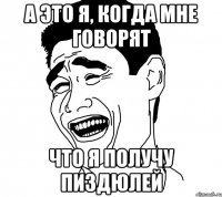 а это я, когда мне говорят что я получу пиздюлей