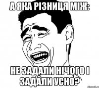 А яка різниця між: не задали нічого і задали усно?