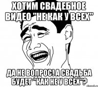 Хотим свадебное видео "не как у всех" Да не вопрос! А свадьба будет "как не у всех"?