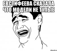 Евстифеева сказала что модели не тупые 