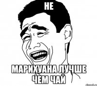 НЕ Марихуана лучше чем чай