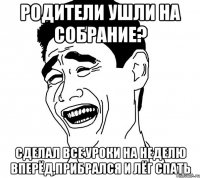 Родители ушли на собрание? Сделал все уроки на неделю вперёд,прибрался и лёг спать
