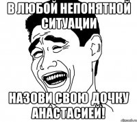 В любой непонятной ситуации Назови свою дочку Анастасией!