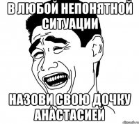 В любой непонятной ситуации Назови свою дочку Анастасией
