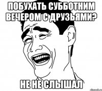 Побухать субботним вечером с друзьями? не не слышал