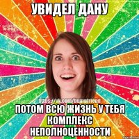 Увидел Дану Потом всю жизнь у тебя комплекс неполноценности