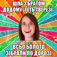 шла з братом додому "геть тверезі" всьо болото зібрали по дорозі