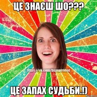 Це знаєш шо??? Це запах судьби.!)