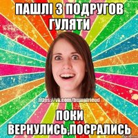 Пашлі з подругов гуляти Поки вернулись,посрались