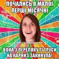 Почались в малої перші місячні Вона з переляку ті труси на карниз закинула!
