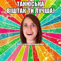 Танюська Вiштак*ти лучша) 