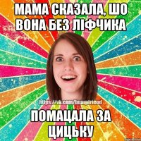 Мама сказала, шо вона без лiфчика помацала за цицьку