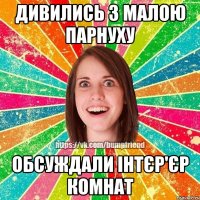Дивились з малою парнуху обсуждали інтєр'єр комнат