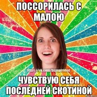 поссорилась с малою чувствую себя последней скотиной