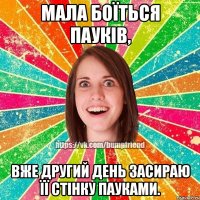 Мала боїться пауків, Вже другий день засираю її стінку пауками.
