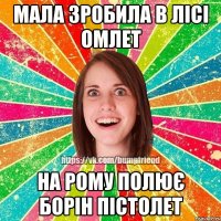мала зробила в лісі омлет на Рому полює Борін пістолет