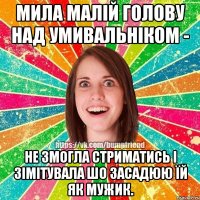 мила малій голову над умивальніком - не змогла стриматись і зімітувала шо засадюю їй як мужик.