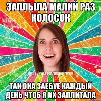 Заплыла малий раз колосок Так она заебуе каждый день чтоб я их заплитала