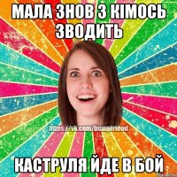 Мала знов з кімось зводить Каструля йде в бой