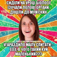 сиділи на уроці біології ізучали полові органи, дошли до мужских угараздило малу спитати: - ееее, а чого такий хуй маленький???