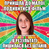 Прийшла до малої подивитися фільм в результаті лишилася без штанів