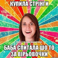 купила стрінги баба спитала шо то за вірьовочки