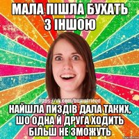 Мала пішла бухать з іншою Найшла пиздів дала таких, шо одна й друга ходить більш не зможуть