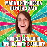 мала не привезла пероги з хати можеш більше не приїжджати в абщягу