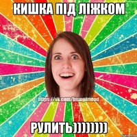 Кишка під ліжком рулить))))))))