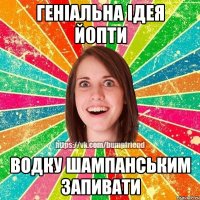 Геніальна ідея йопти водку шампанським запивати
