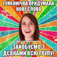 Гуменючка придумала нове слово зайобуємо з дєвками всю групу!