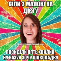 Сіли з малою на дієту посиділи пять хвилин, ну нахуй хочу шоколадку