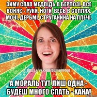 Зиму спав медвідь в берлозі, все воняє - руки, ноги. Весь в соплях, мочі, дерьмі, струганина на плечі. А мораль тут лиш одна - будеш много спать - ХАНА!