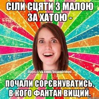 сіли сцяти з малою за хатою - почали сорєвнуватись, в кого фантан вищий.