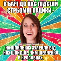 в барі до нас підсіли стрьомні пацики - на шпильках хуярили від них швидше, чим шевченко в кросовках.