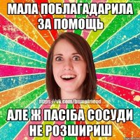 мала поблагадарила за помощь але ж пасіба сосуди не розшириш