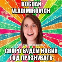 Bogdan Vladimirovich Скоро будем новий год празнувать