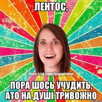 Лентос, Пора шось учудить, ато на душі тривожно