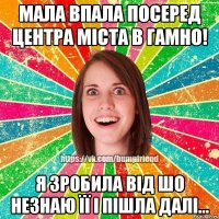 Мала впала посеред центра міста в гамно! Я зробила від шо незнаю її і пішла далі...