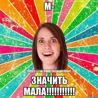 М- значить МАЛА!!!!!!!!!!!