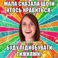 мала сказала що їй хтось нравиться, Буду підйобувати тижнями!